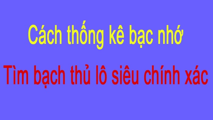 bat-bach-thu-lo-theo-bac-nho Bắt bạch thủ lô theo bạc nhớ